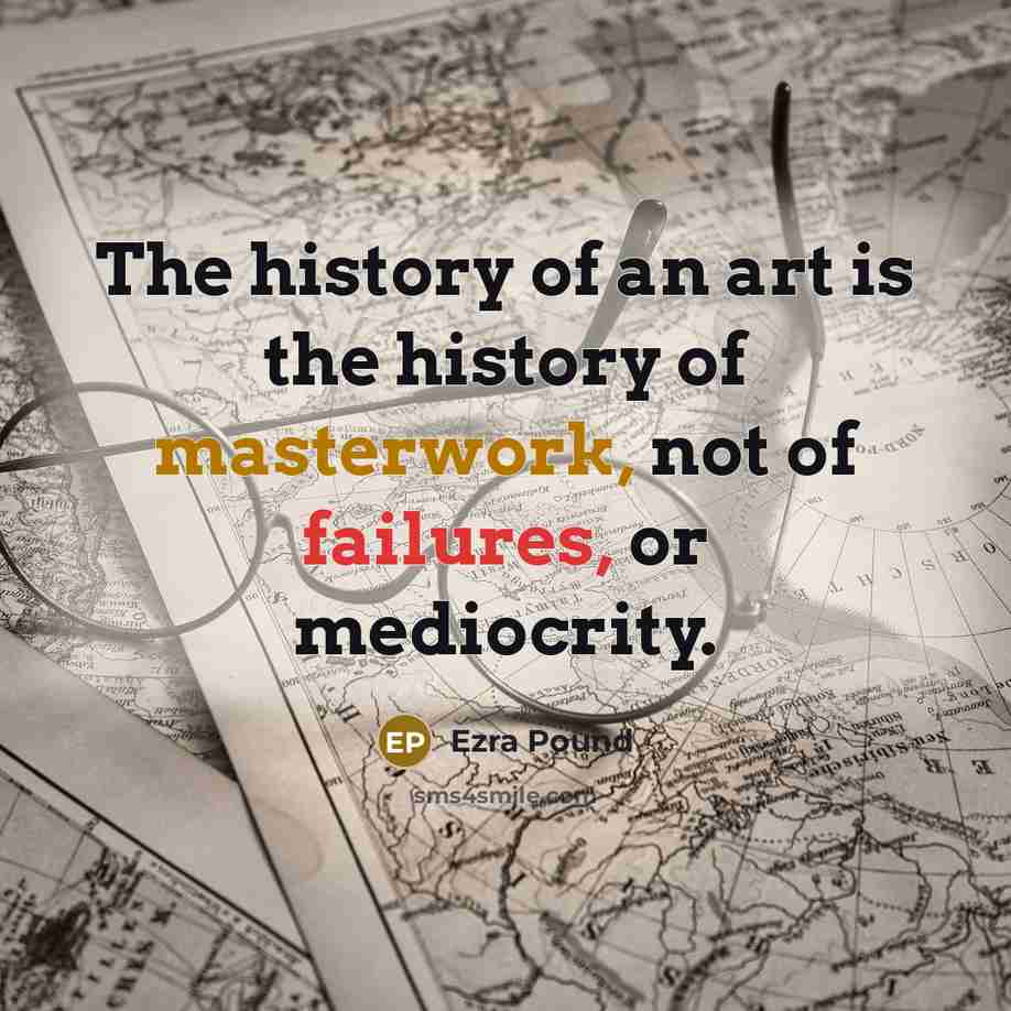 “The history of an art is the history of masterwork,…” quote by Ezra Pound