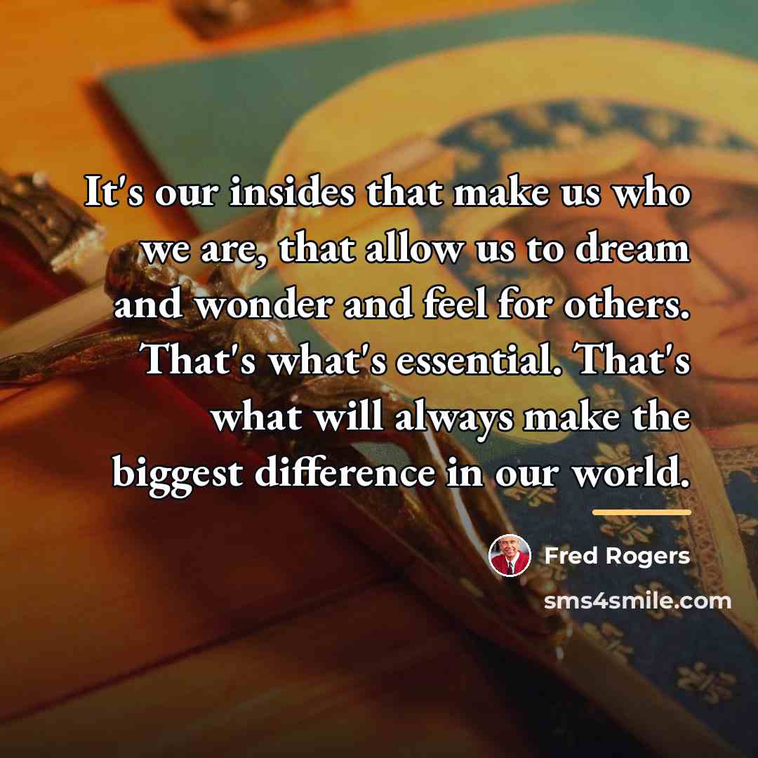 “It's our insides that make us who we are, that…” quote by Fred Rogers
