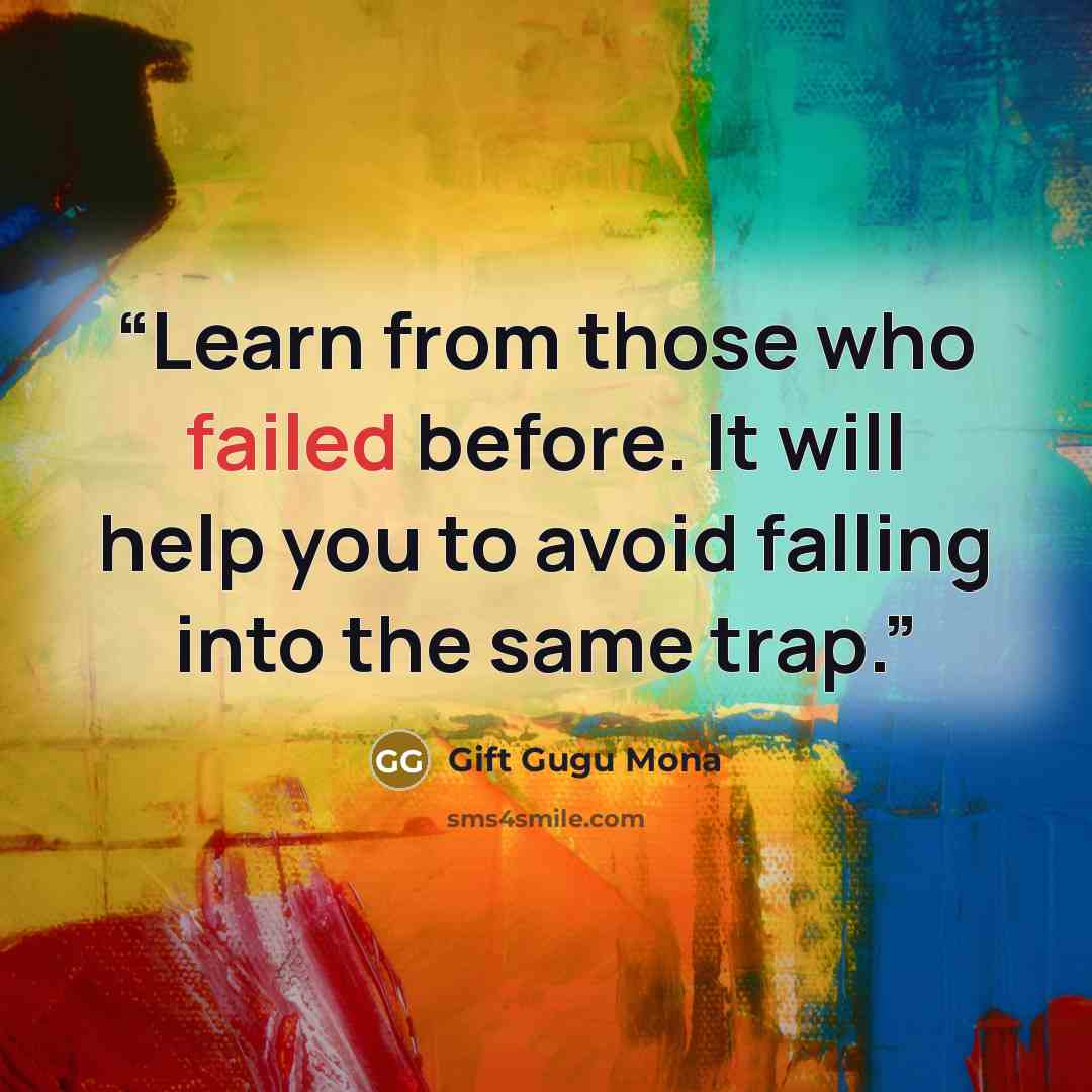 “Learn from those who failed before. It will help you to avoid falling into the same trap.” quote by Gift Gugu Mona
