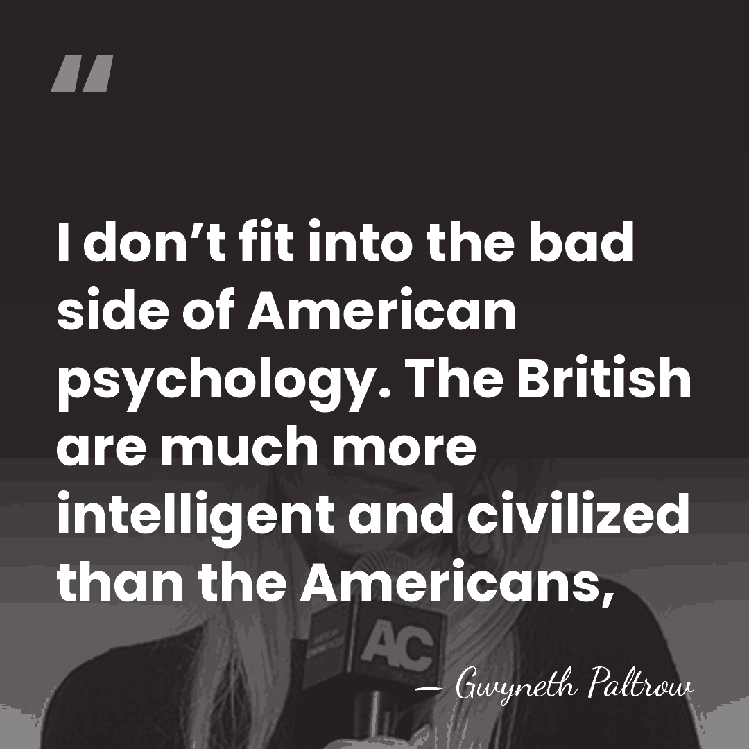 I don’t fit into the bad side of American psychology. The British&hellip; - Gwyneth Paltrow