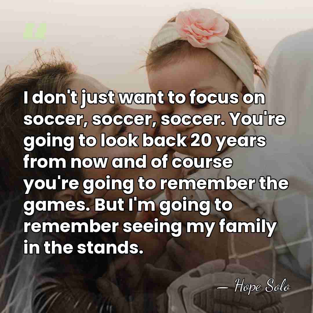 I don't just want to focus on soccer, soccer, soccer. You're going&hellip; - Hope Solo