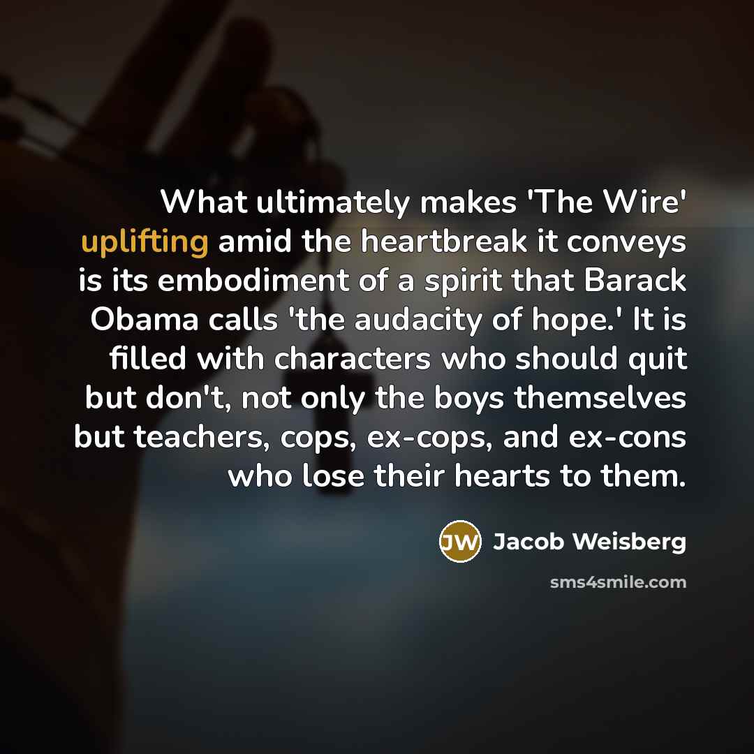 “What ultimately makes 'The Wire' uplifting amid the heartbreak it…” quote by Jacob Weisberg
