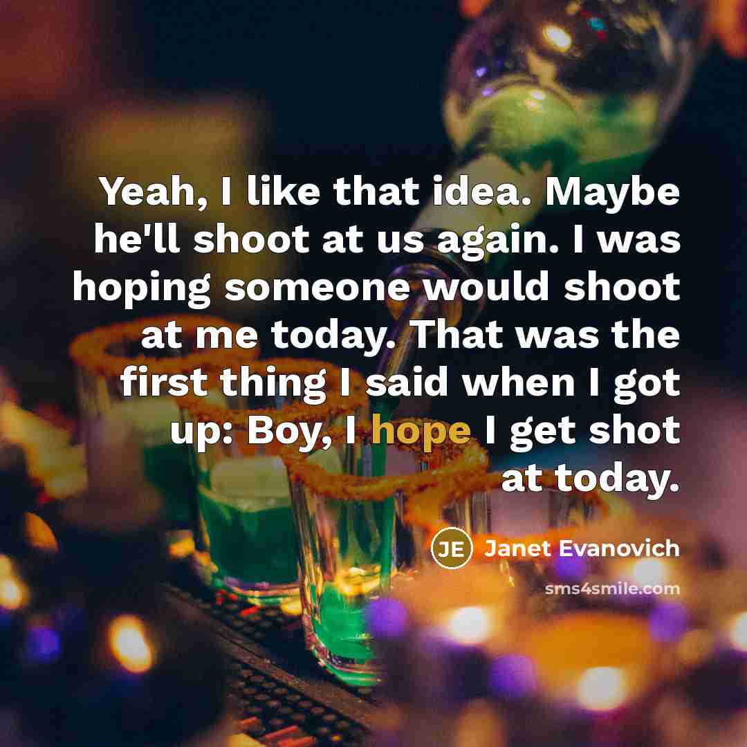 “Yeah, I like that idea. Maybe he'll shoot at us…” quote by Janet Evanovich