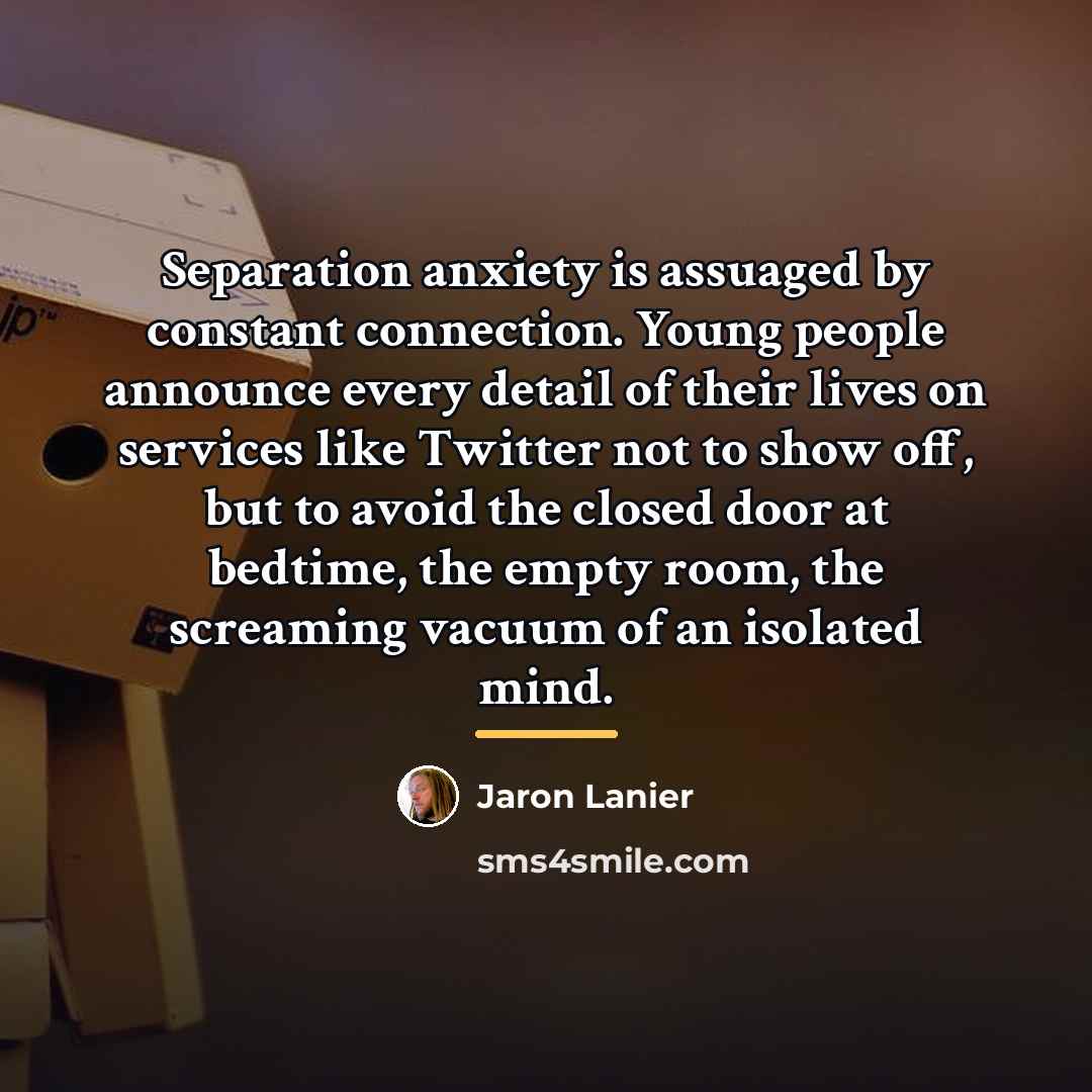 “Separation anxiety is assuaged by constant connection. Young people announce…” quote by Jaron Lanier