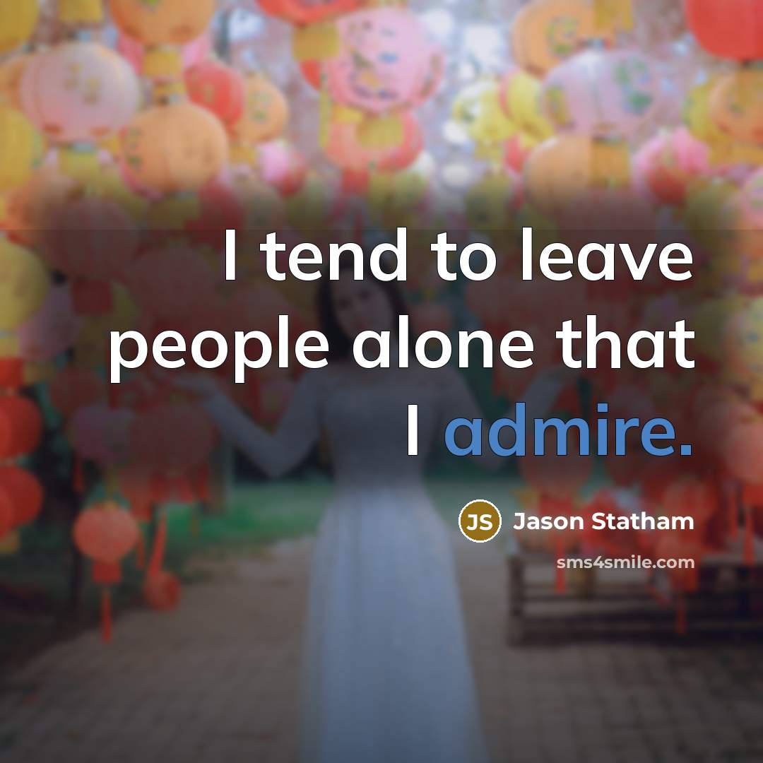 “I tend to leave people alone that I admire.…” quote by Jason Statham