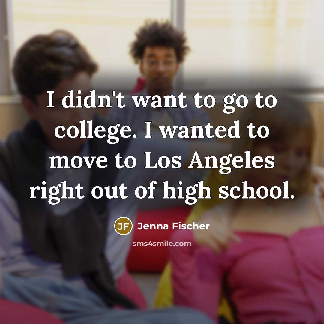 “I didn't want to go to college. I wanted to…” quote by Jenna Fischer