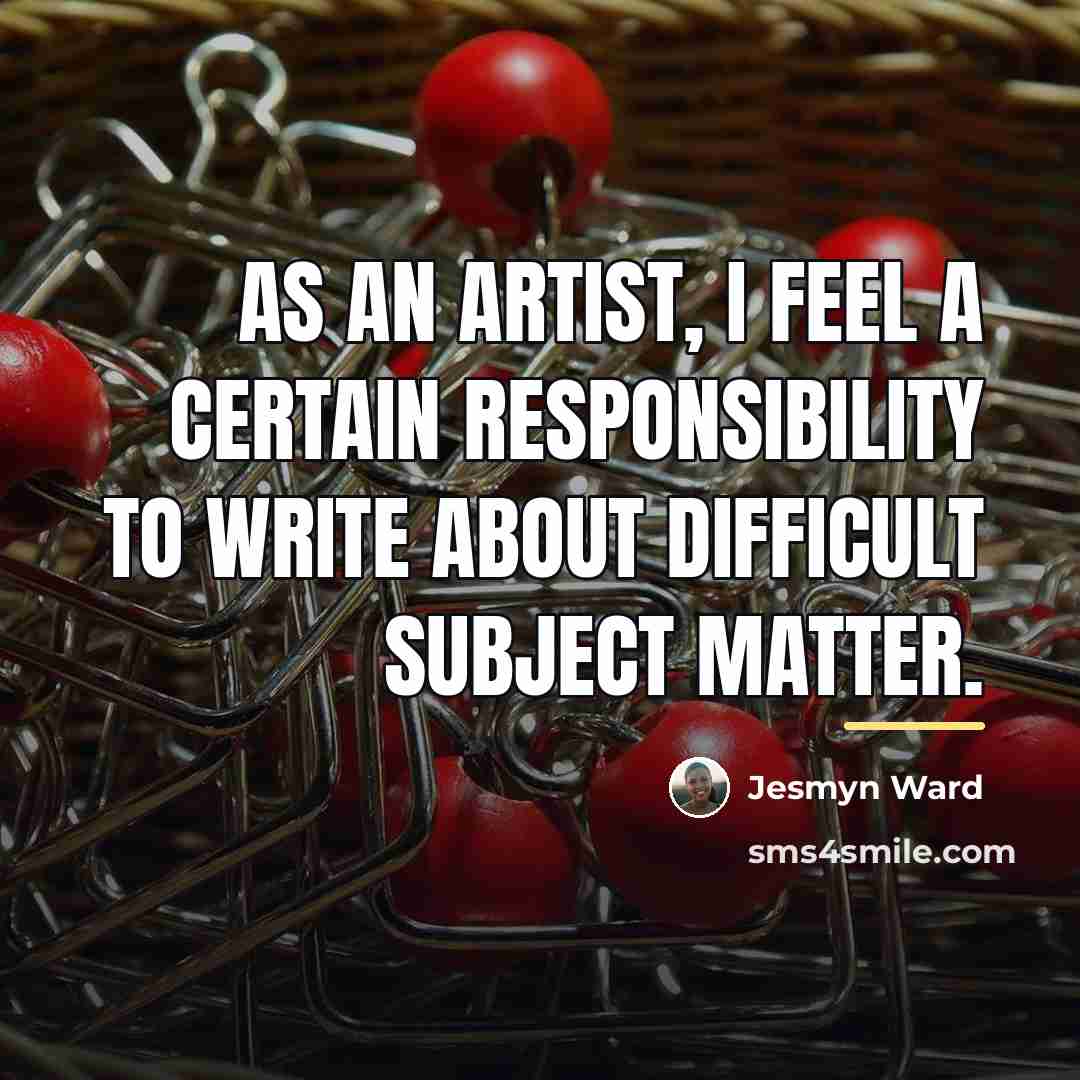 “As an artist, I feel a certain responsibility to write…” quote by Jesmyn Ward