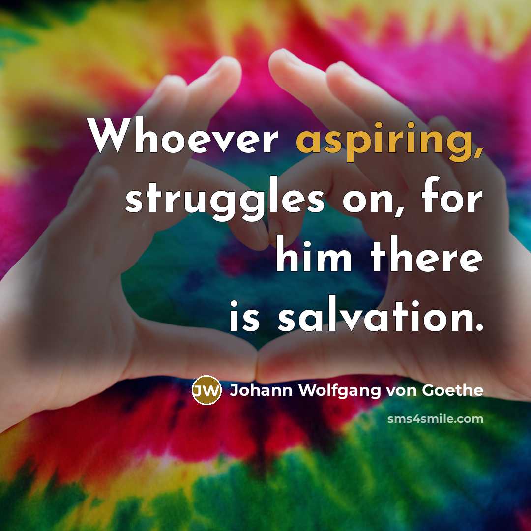 “Whoever aspiring, struggles on, for him there is salvation.” quote by Johann Wolfgang von Goethe