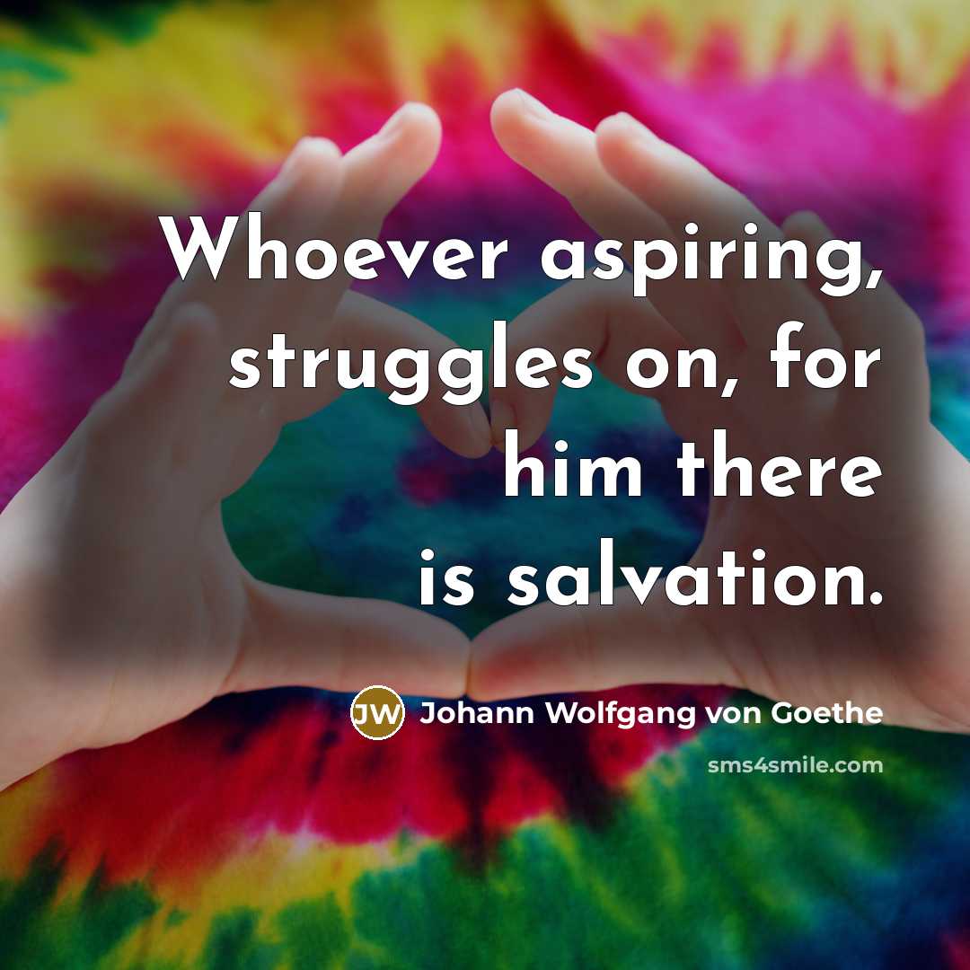 “Whoever aspiring, struggles on, for him there is salvation.…” quote by Johann Wolfgang von Goethe