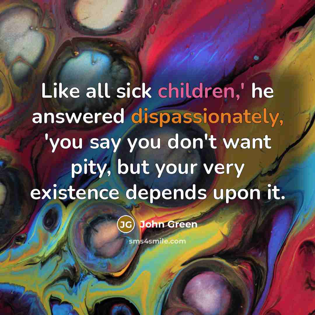 “Like all sick children,' he answered dispassionately, 'you say you…” quote by John Green