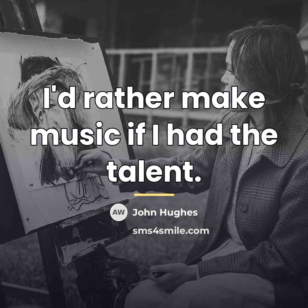 “I'd rather make music if I had the talent.…” quote by John Hughes