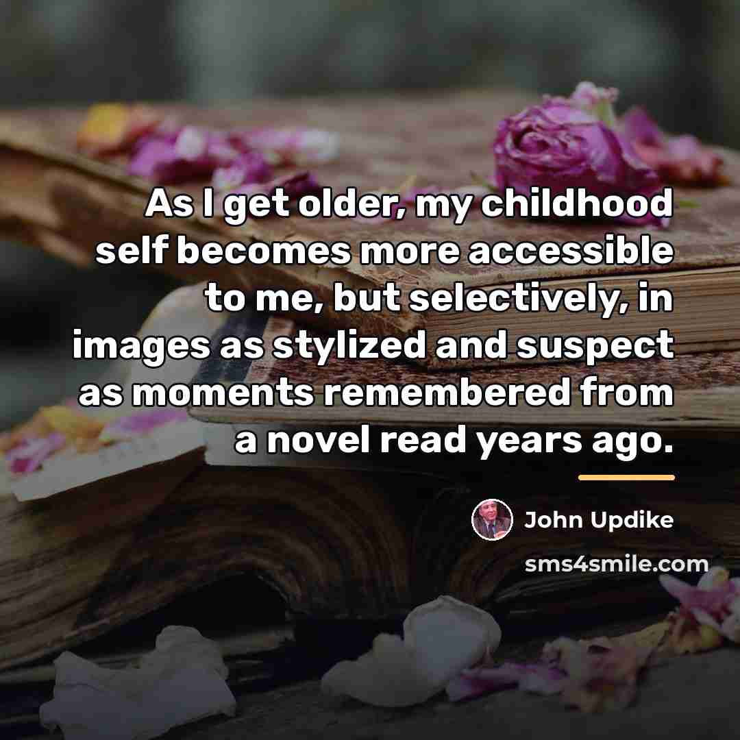 “As I get older, my childhood self becomes more accessible…” quote by John Updike