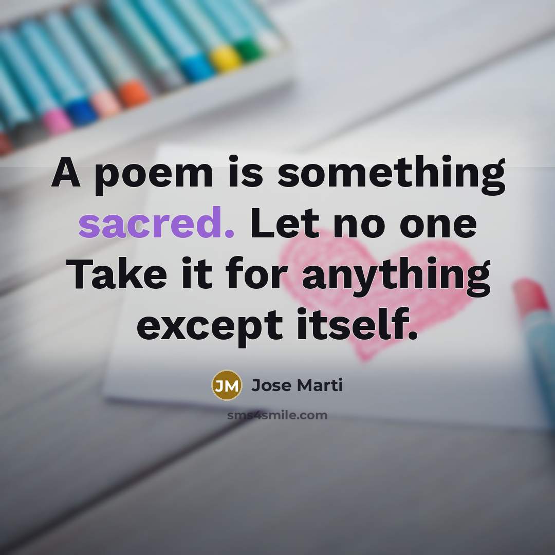 “A poem is something sacred. Let no one Take it…” quote by Jose Marti