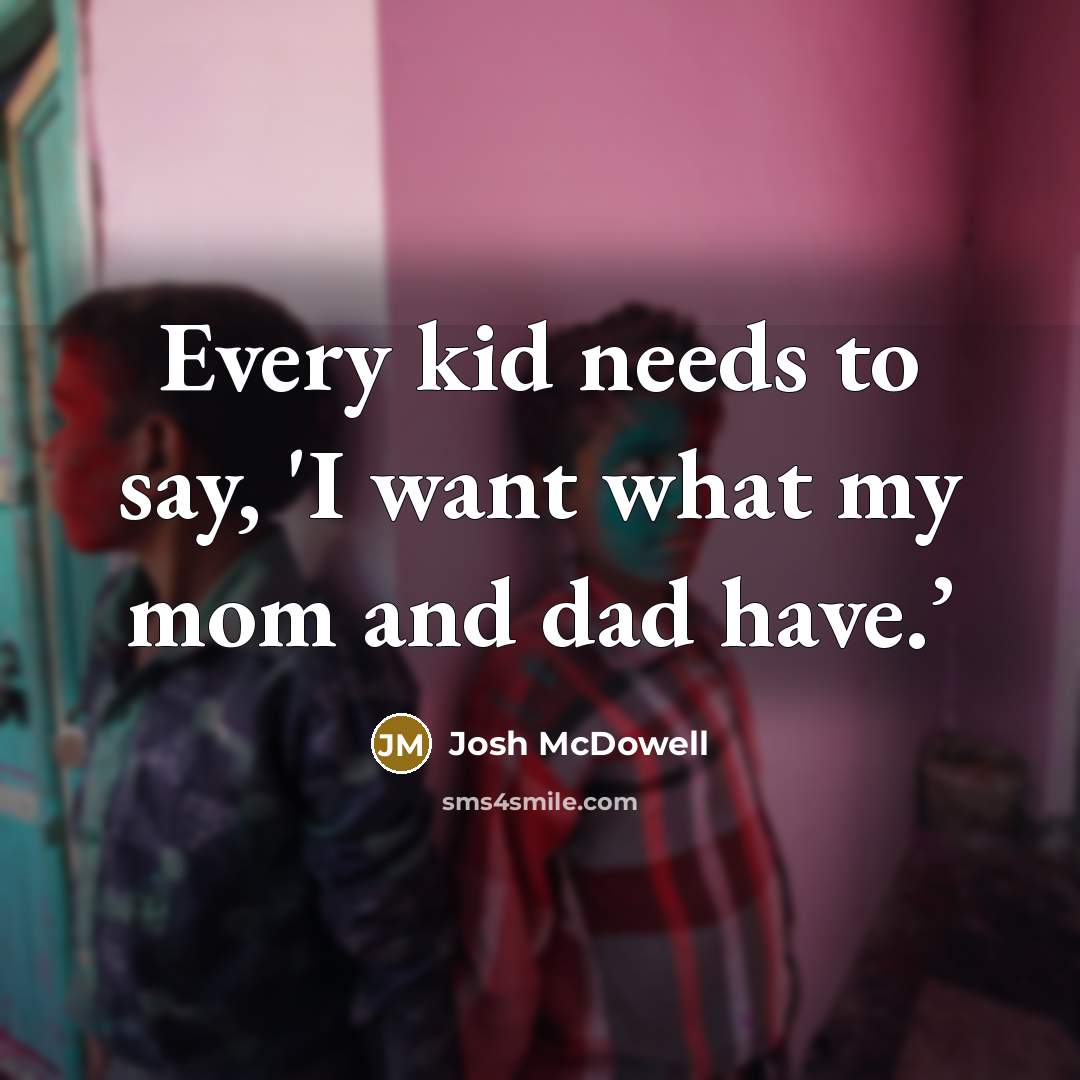 “Every kid needs to say, 'I want what my mom…” quote by Josh McDowell
