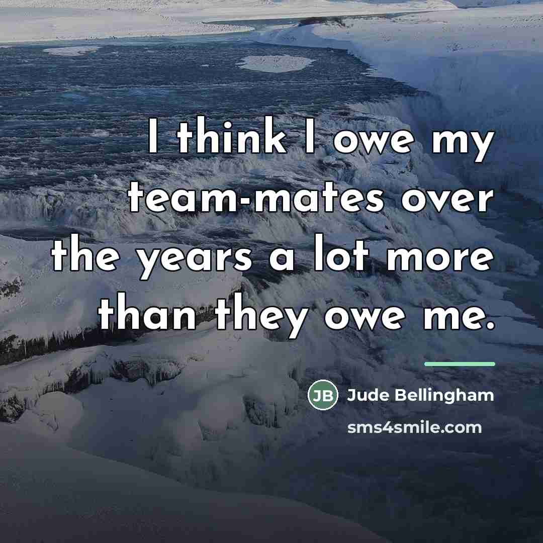 “I think I owe my team-mates over the years a…” quote by Jude Bellingham