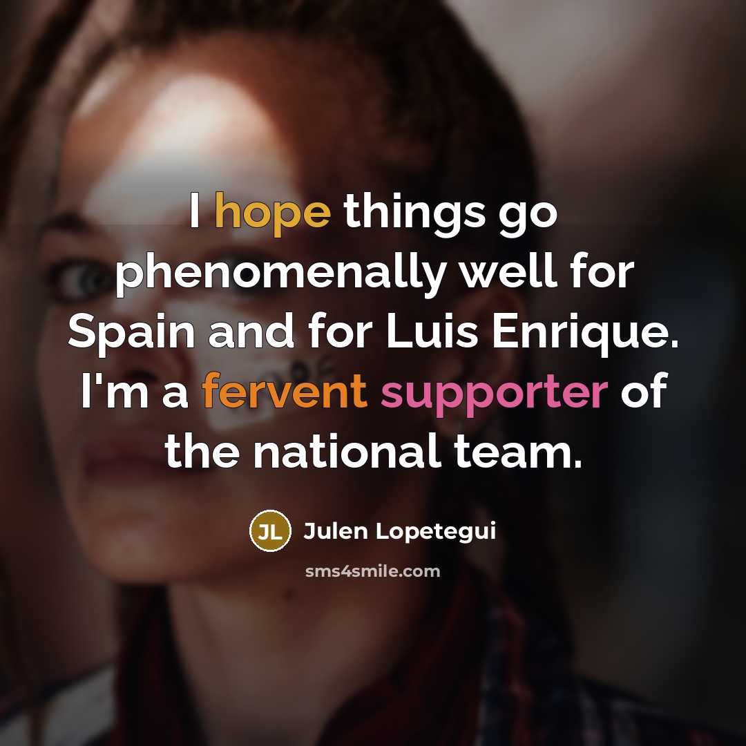 “I hope things go phenomenally well for Spain and for Luis Enrique. I'm a fervent supporter of the national team.” quote by Julen Lopetegui