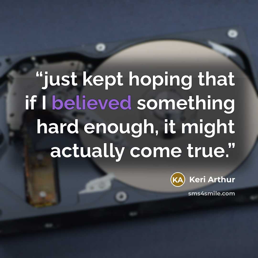 “just kept hoping that if I believed something hard enough, it might actually come true.” quote by Keri Arthur