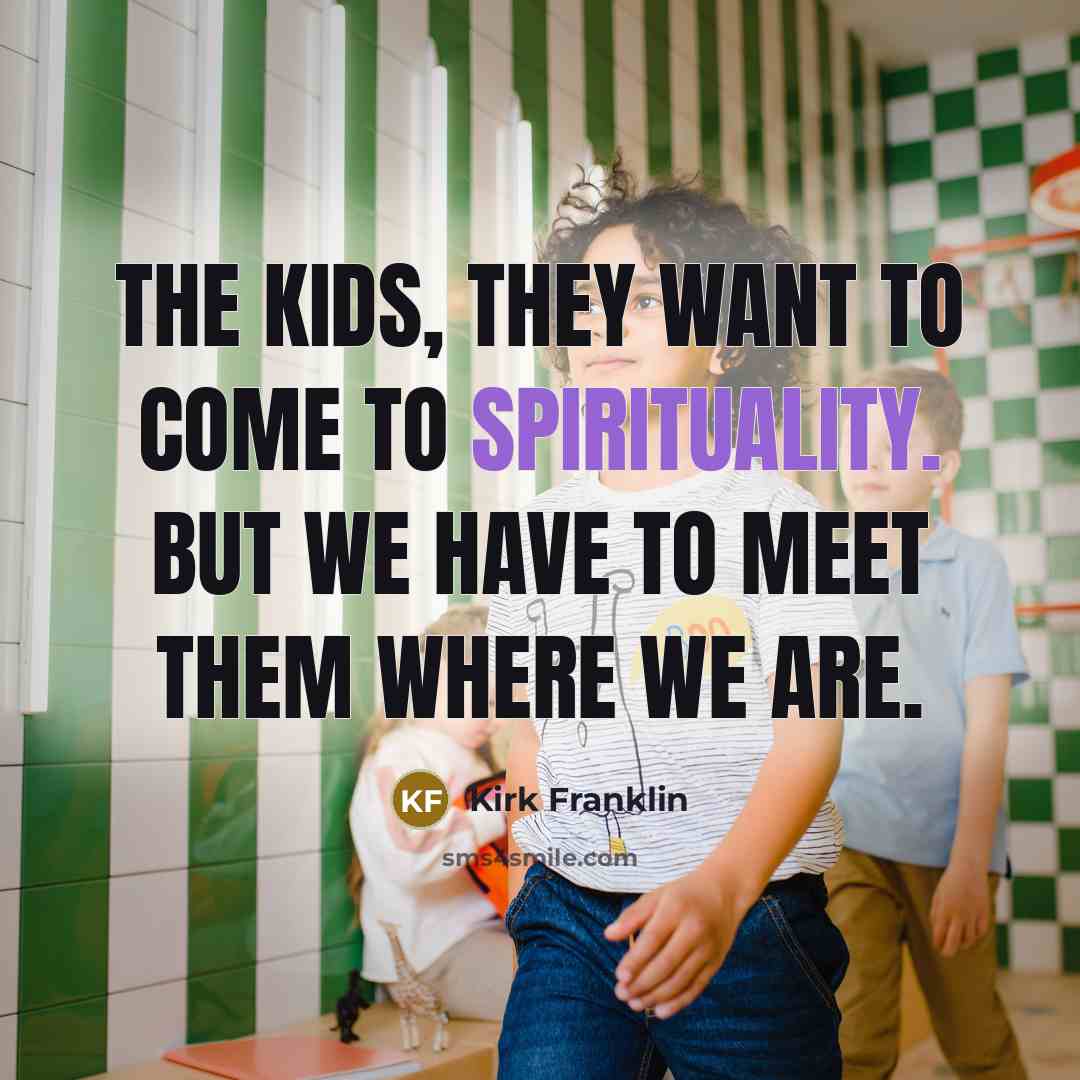 “The kids, they want to come to spirituality. But we…” quote by Kirk Franklin