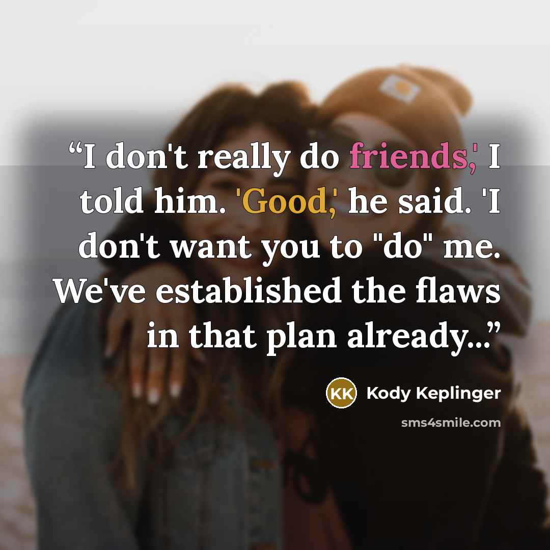 “I don't really do friends,' I told him. 'Good,' he said. 'I don't want you to "do" me. We've established the flaws in that plan already...” quote by Kody Keplinger