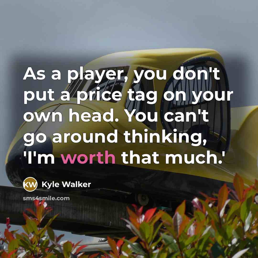 “As a player, you don't put a price tag on…” quote by Kyle Walker