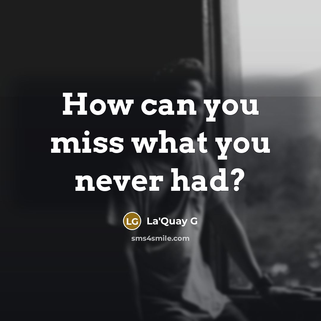 “How can you miss what you never had?” quote by La'Quay G