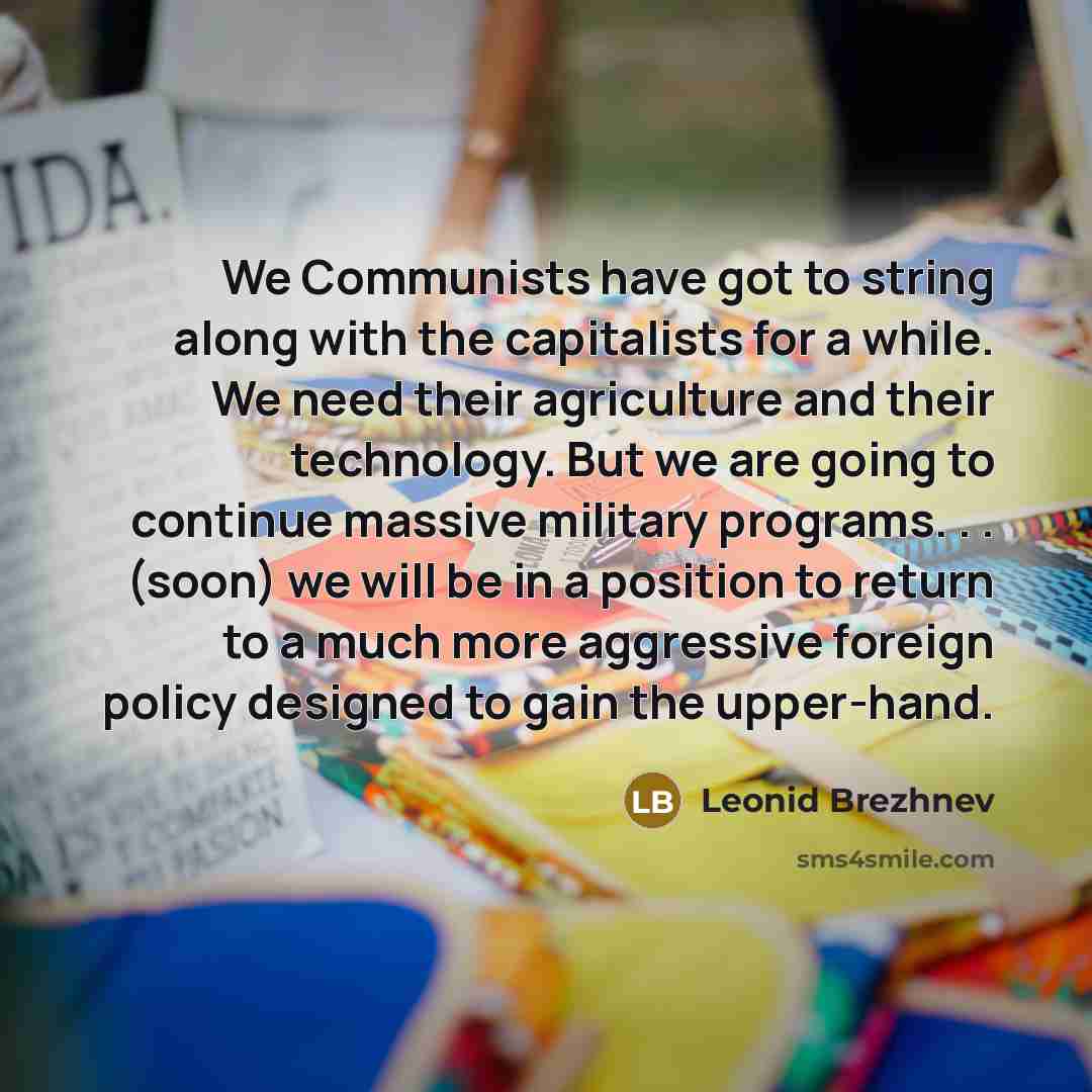 “We Communists have got to string along with the capitalists…” quote by Leonid Brezhnev