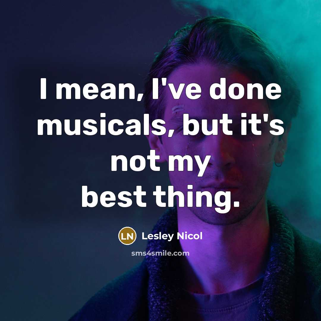 “I mean, I've done musicals, but it's not my best thing.” quote by Lesley Nicol