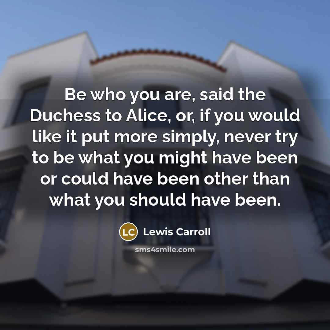 “Be who you are, said the Duchess to Alice, or,…” quote by Lewis Carroll