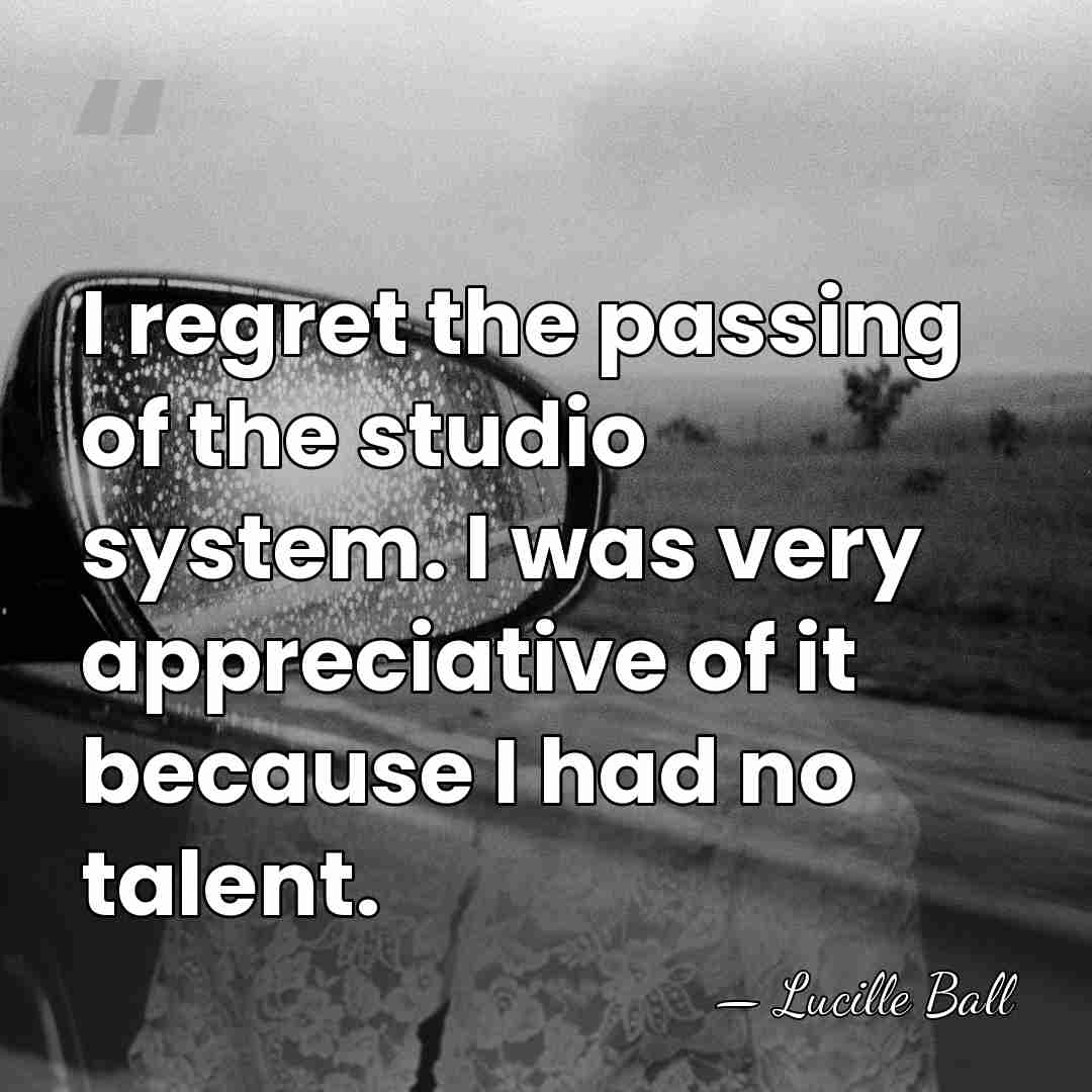 I regret the passing of the studio system. I was very appreciative&hellip; - Lucille Ball