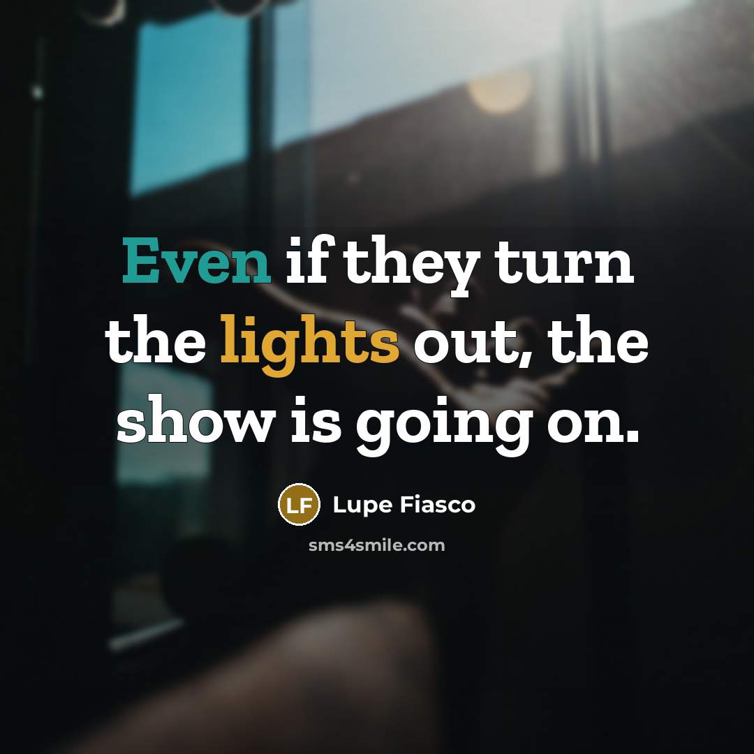 “Even if they turn the lights out, the show is going on.” quote by Lupe Fiasco