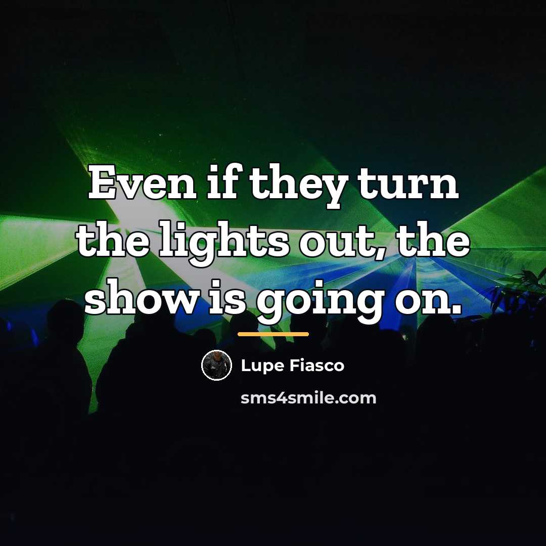 “Even if they turn the lights out, the show is…” quote by Lupe Fiasco