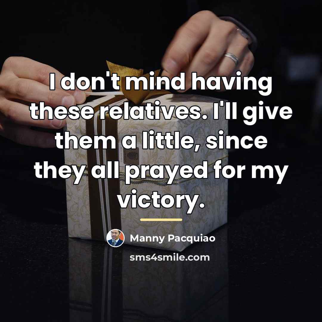 “I don't mind having these relatives. I'll give them a…” quote by Manny Pacquiao