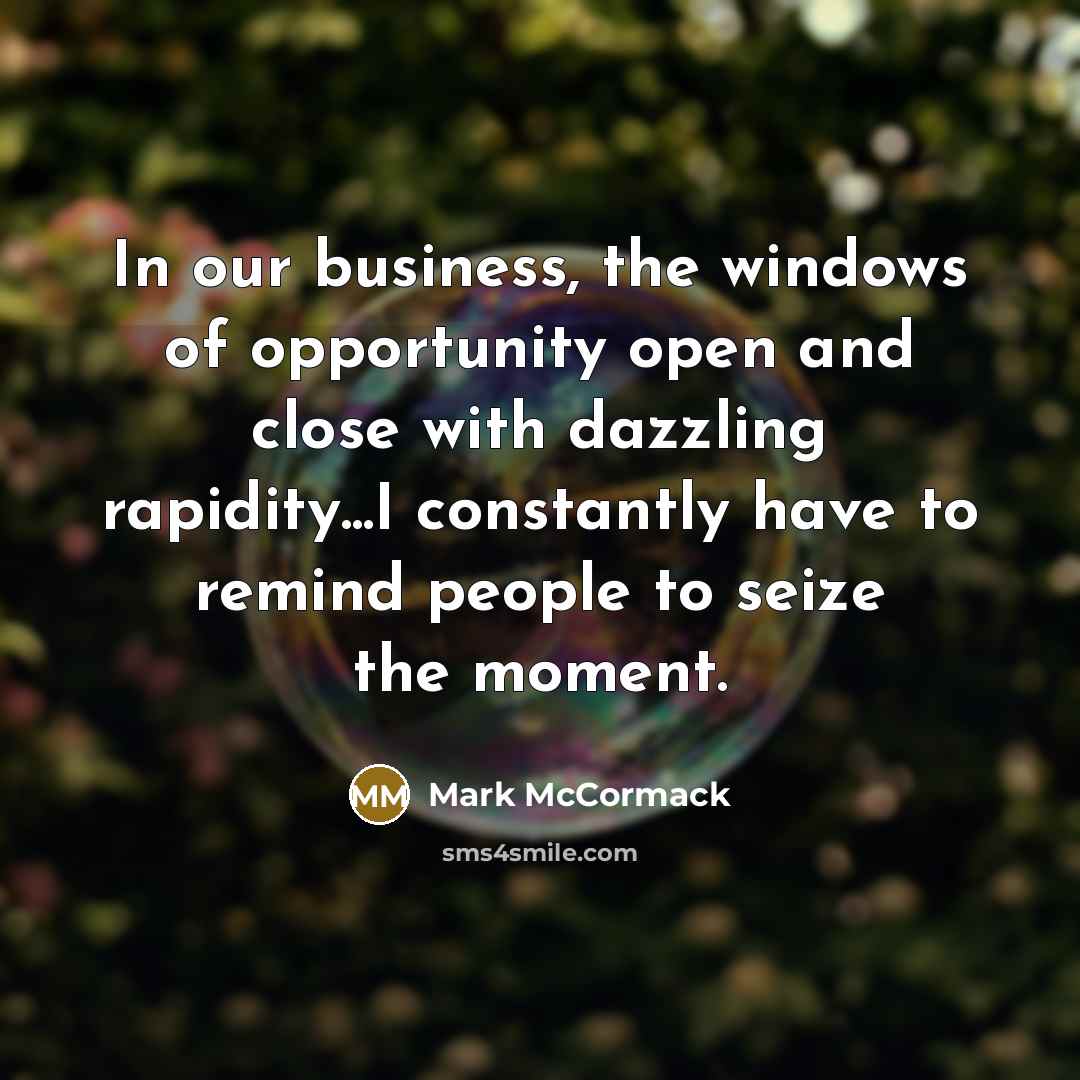 “In our business, the windows of opportunity open and close…” quote by Mark McCormack