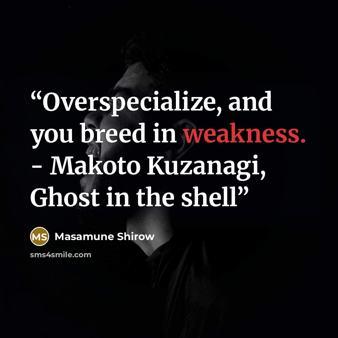 “Overspecialize, and you breed in weakness. - Makoto Kuzanagi, Ghost in the shell” quote by Masamune Shirow