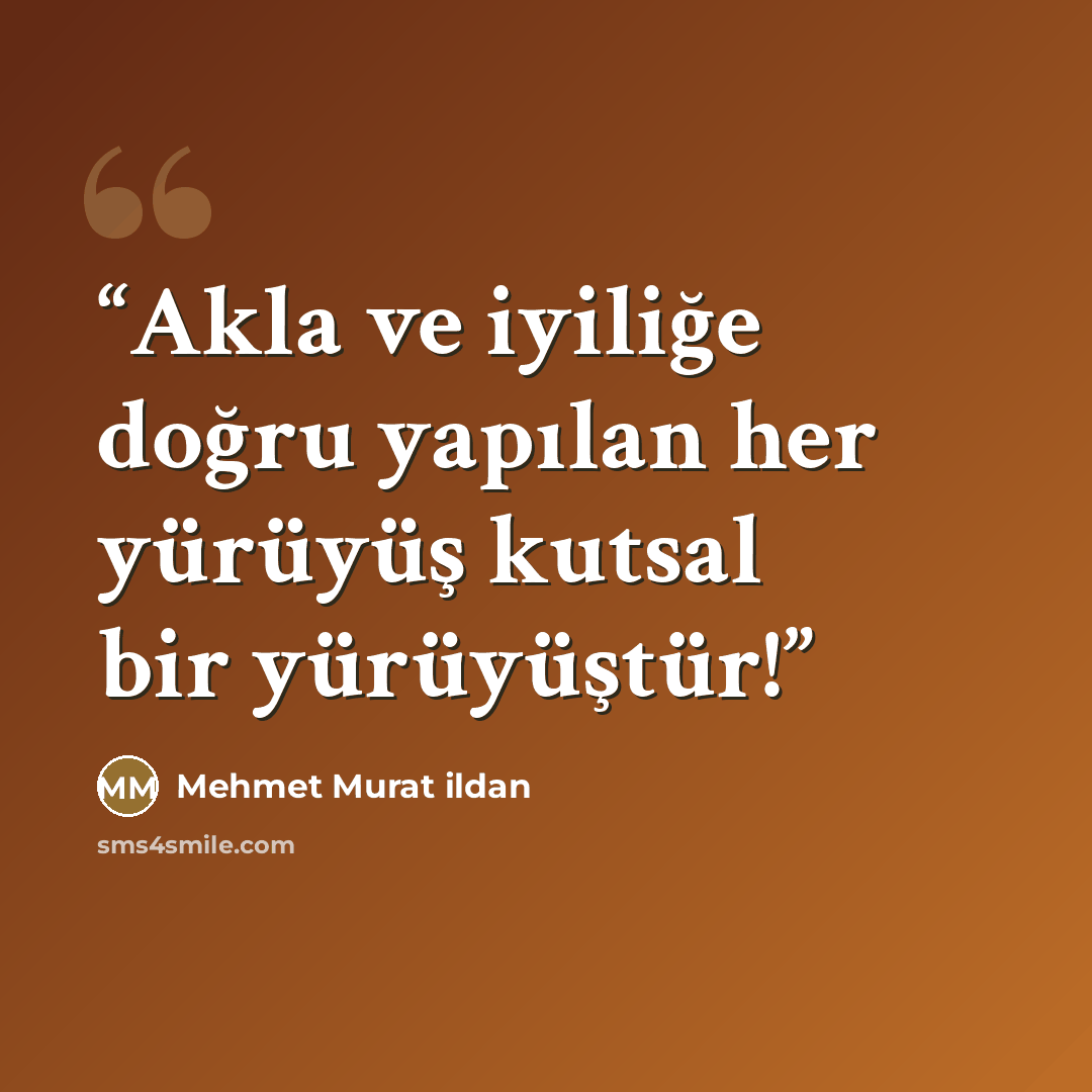 “Akla ve iyiliğe doğru yapılan her yürüyüş kutsal bir yürüyüştür!” quote by Mehmet Murat ildan
