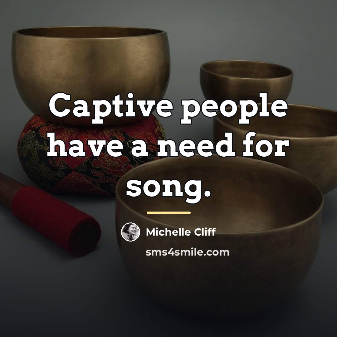 “Captive people have a need for song.…” quote by Michelle Cliff
