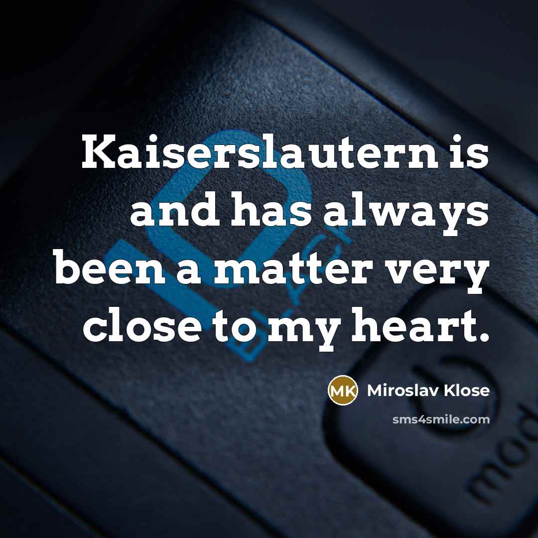 “Kaiserslautern is and has always been a matter very close…” quote by Miroslav Klose