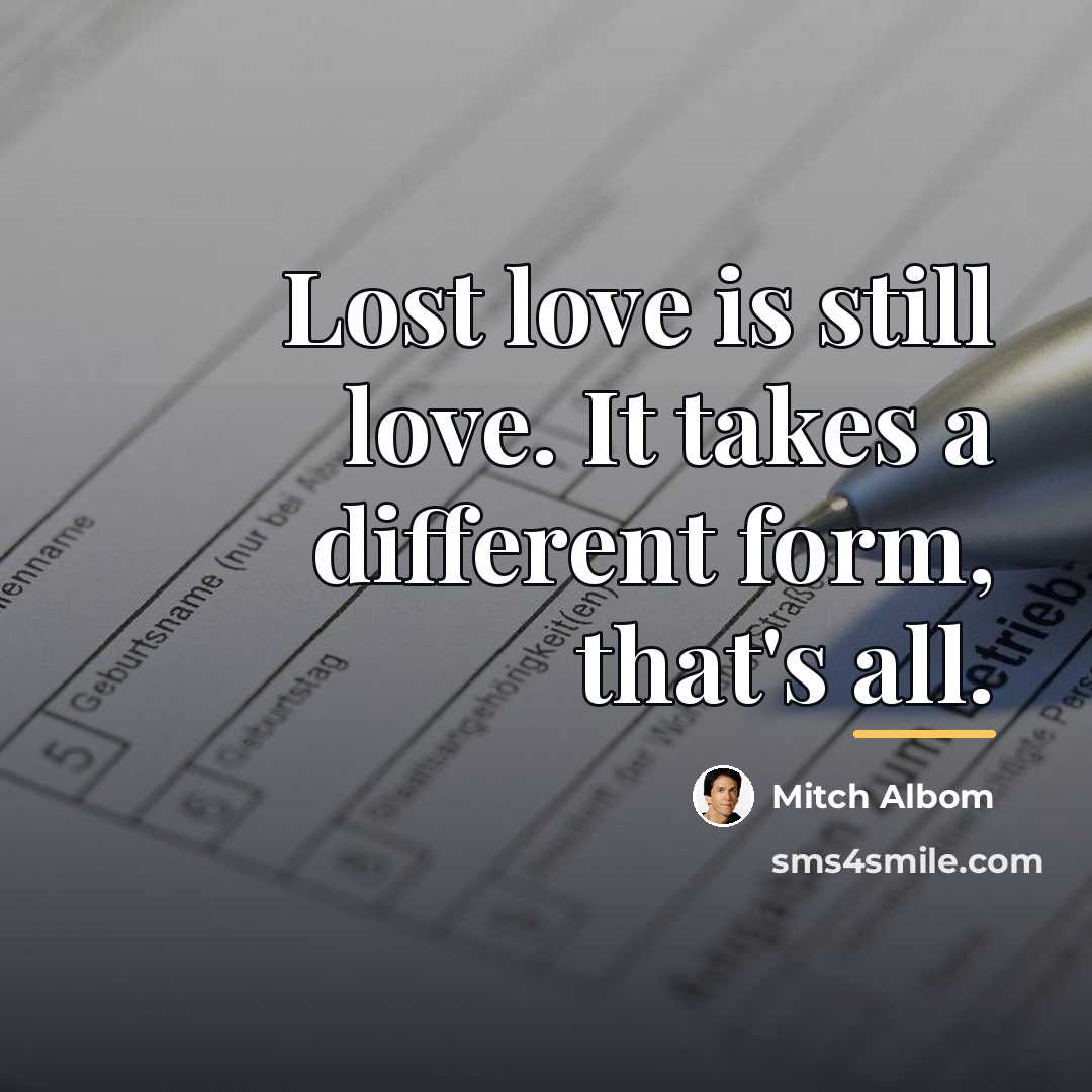 “Lost love is still love. It takes a different form,…” quote by Mitch Albom