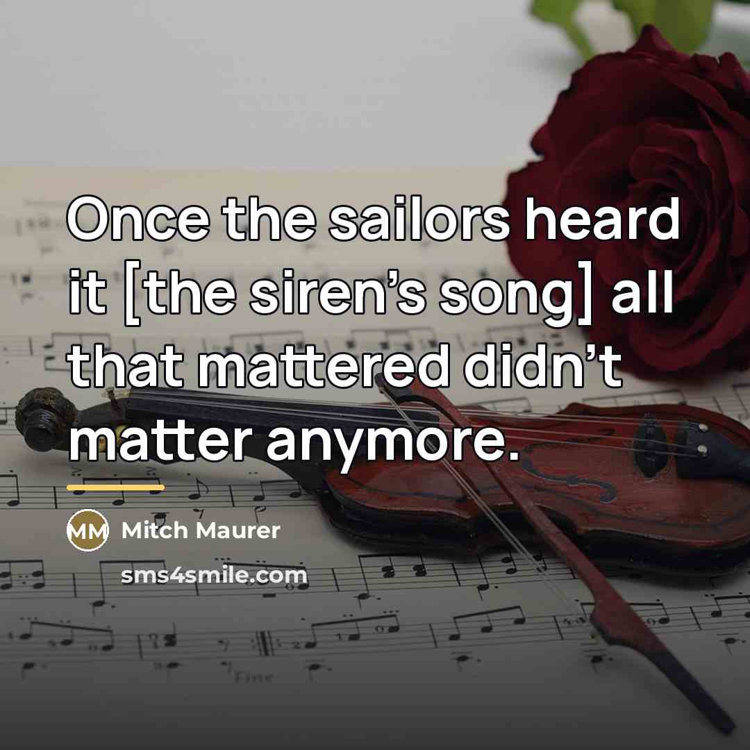 “Once the sailors heard it [the siren's song] all that…” quote by Mitch Maurer