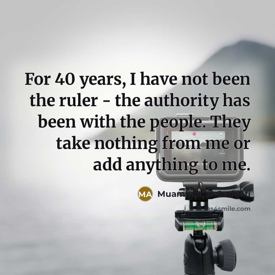 “For 40 years, I have not been the ruler -…” quote by Muammar al-Gaddafi