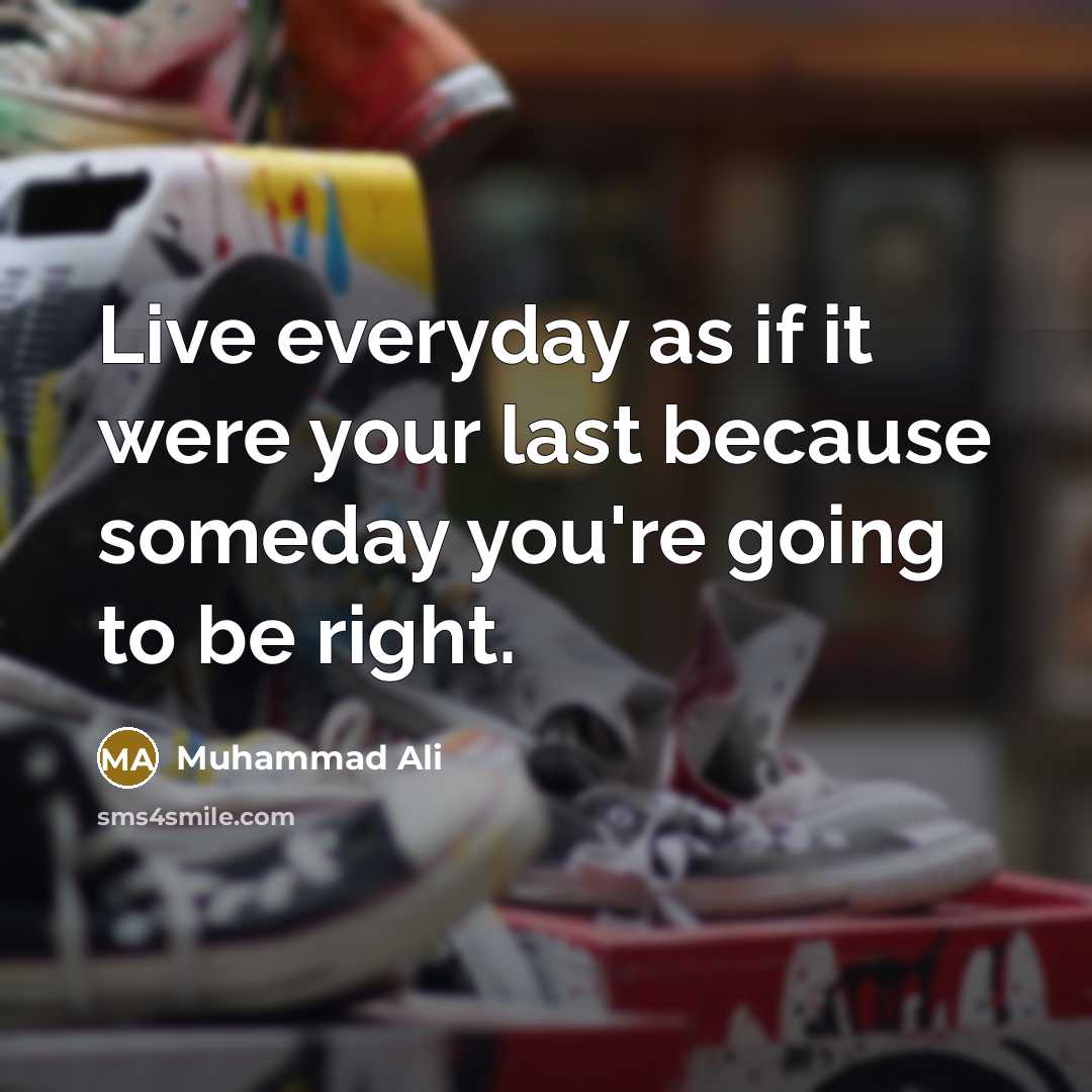 “Live everyday as if it were your last because someday…” quote by Muhammad Ali