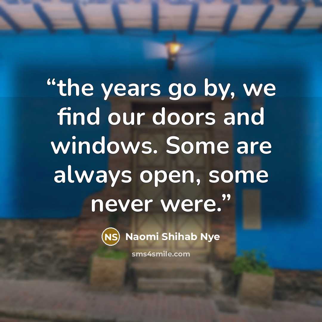 “the years go by, we find our doors and windows. Some are always open, some never were.” quote by Naomi Shihab Nye