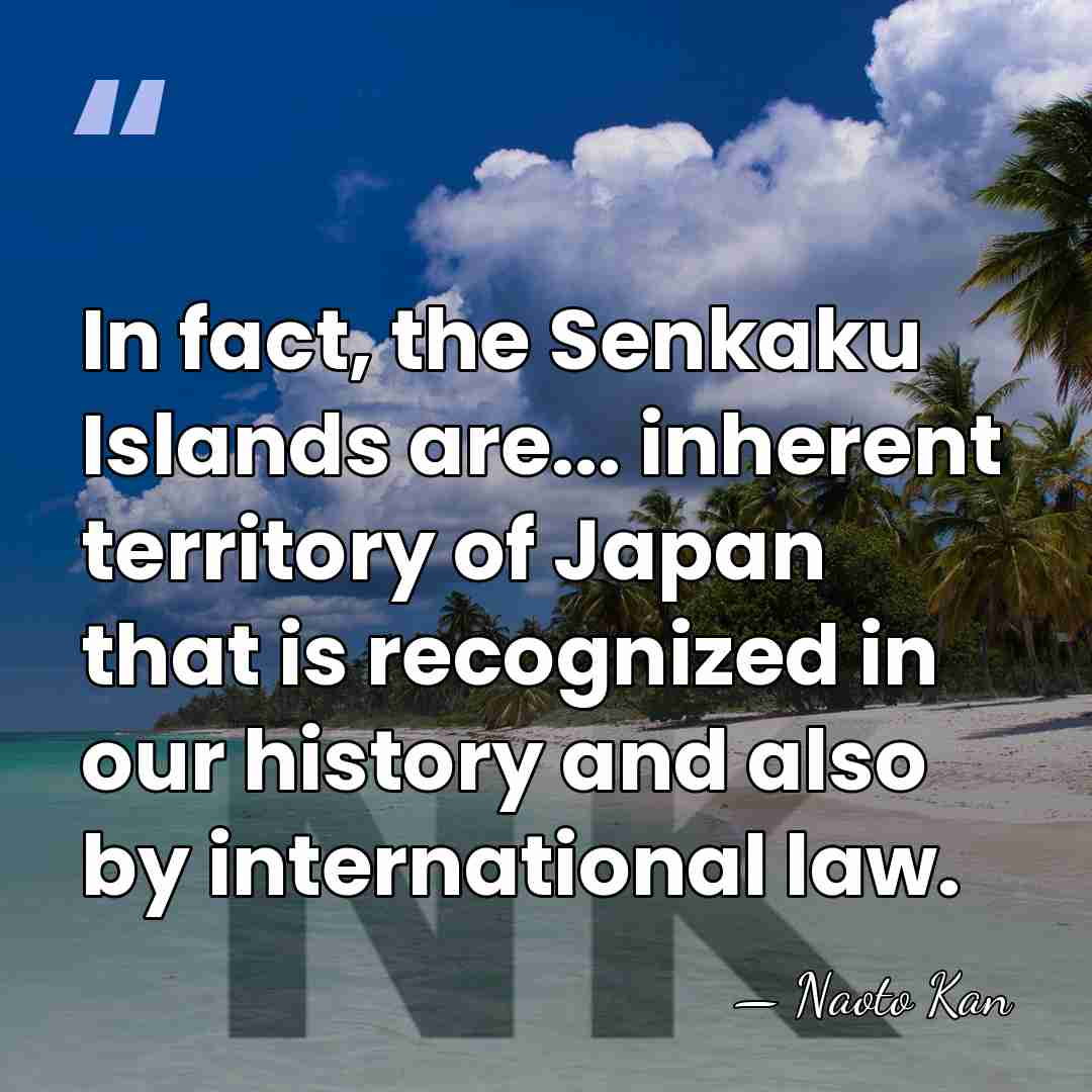 In fact, the Senkaku Islands are... inherent territory of Japan that is&hellip; - Naoto Kan