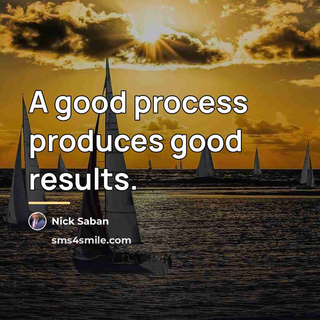 “A good process produces good results.…” quote by Nick Saban