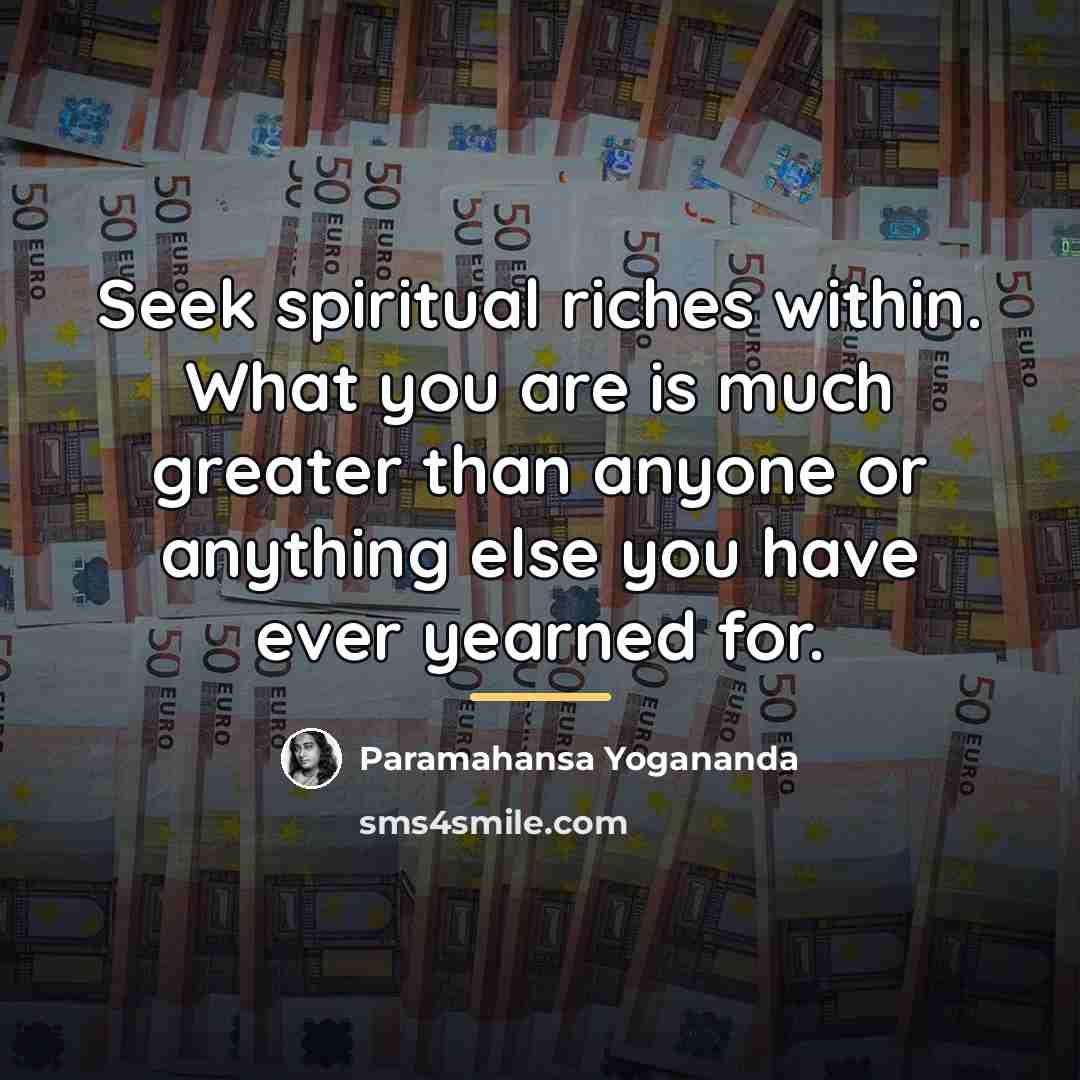 “Seek spiritual riches within. What you are is much greater…” quote by Paramahansa Yogananda