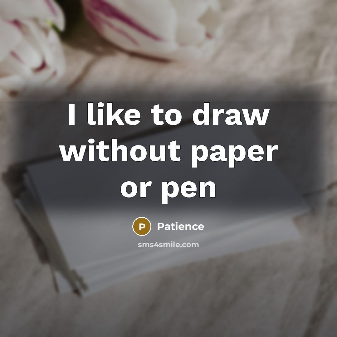 “I like to draw without paper or pen” quote by Patience