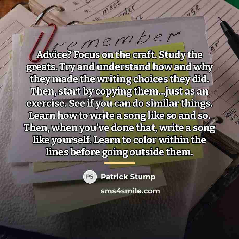 “Advice? Focus on the craft. Study the greats. Try and…” quote by Patrick Stump