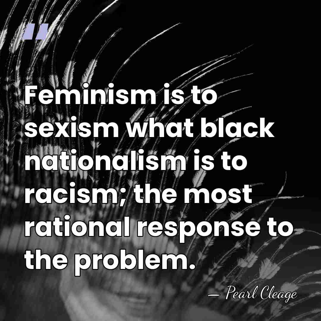 Feminism is to sexism what black nationalism is to racism; the most&hellip; - Pearl Cleage