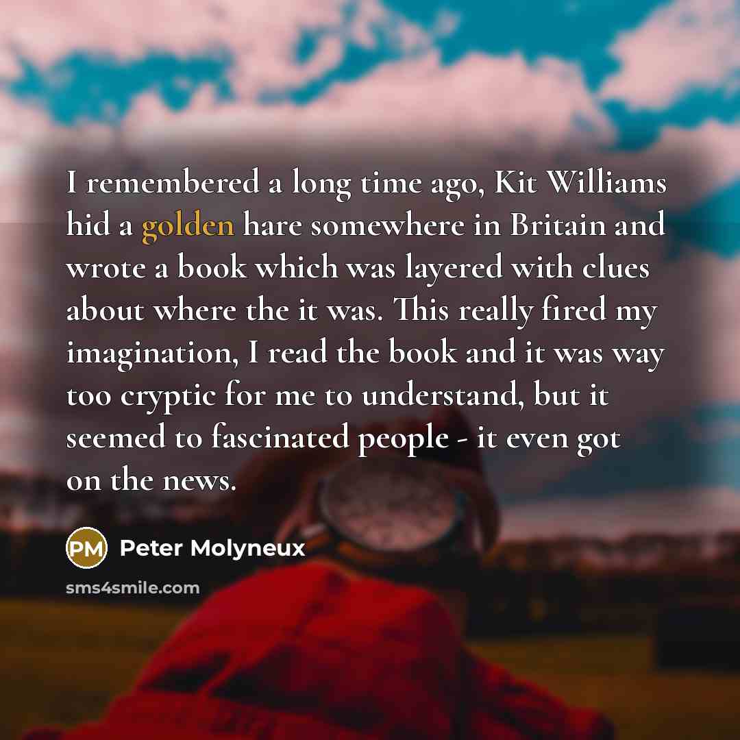 “I remembered a long time ago, Kit Williams hid a…” quote by Peter Molyneux