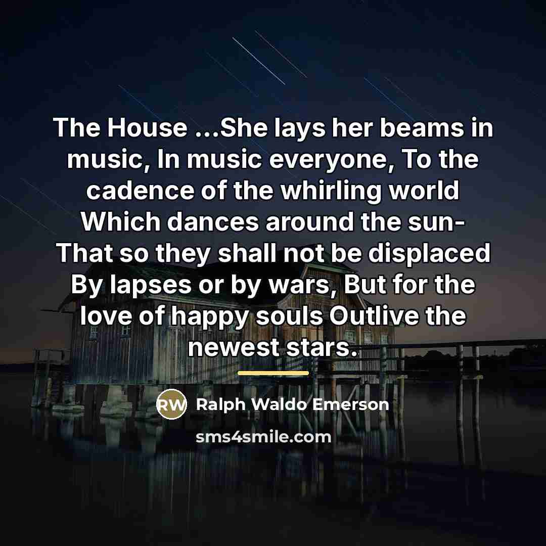 “The House ...She lays her beams in music, In music…” quote by Ralph Waldo Emerson